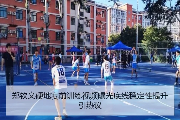 郑钦文硬地赛前训练视频曝光底线稳定性提升引热议